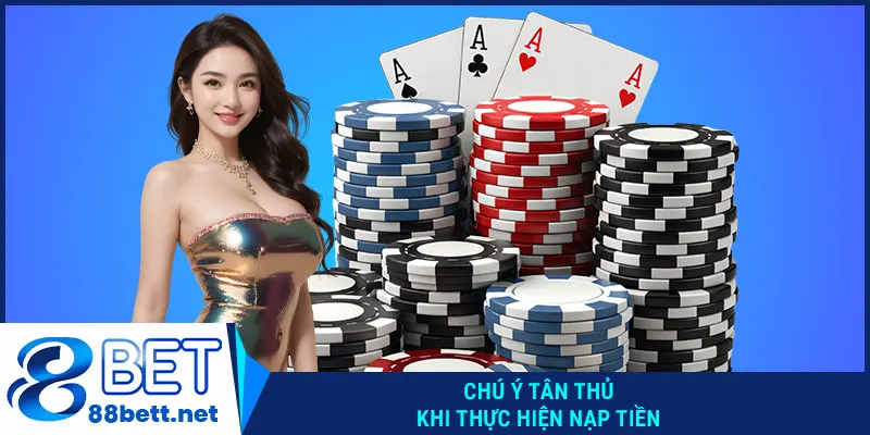 Chú ý tân thủ khi thực hiện nạp tiền 88Bet