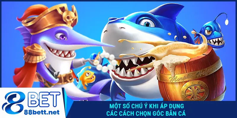 Một số chú ý khi áp dụng các cách chọn góc bắn cá