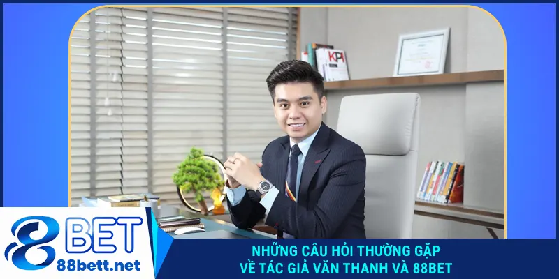Những câu hỏi thường gặp về Văn Thanh và 88BET