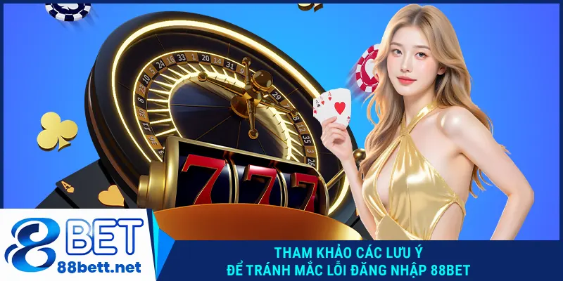 Tham khảo các lưu ý để tránh mắc lỗi đăng nhập 88BET