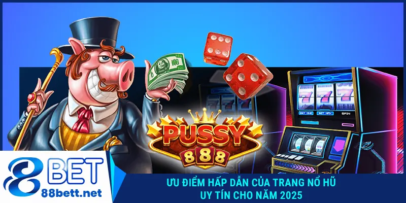 Ưu điểm hấp dẫn của trang nổ hũ uy tín cho năm 2025