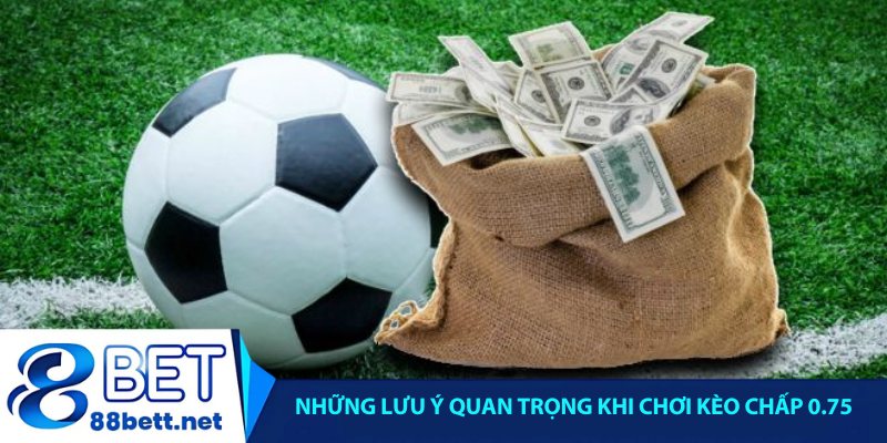 Những lưu ý quan trọng khi chơi kèo chấp 0.75