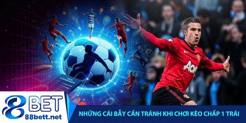 Những cái bẫy cần tránh khi chơi kèo chấp 1 trái