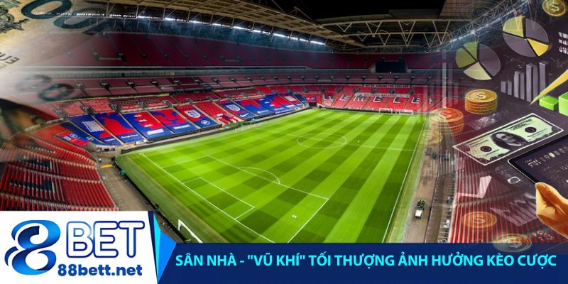 Sân nhà - "Vũ khí" tối thượng ảnh hưởng kèo cược tại 88bet