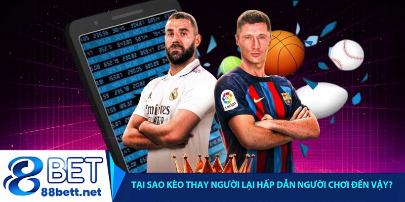 Tại sao kèo thay người lại hấp dẫn người chơi đến vậy?