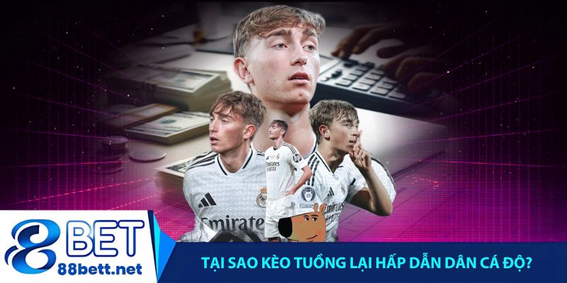 Tại sao kèo tuồng lại hấp dẫn dân cá độ?