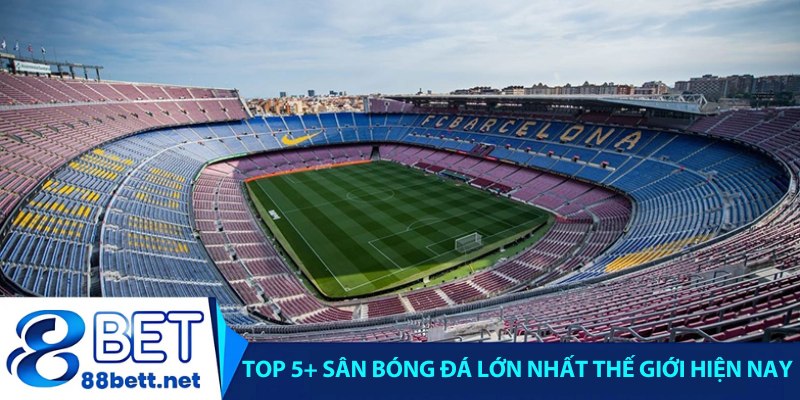 Top 5+ sân bóng đá lớn nhất thế giới hiện nay
